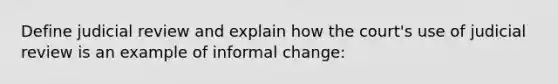 Define judicial review and explain how the court's use of judicial review is an example of informal change: