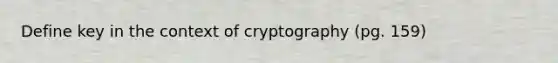 Define key in the context of cryptography (pg. 159)