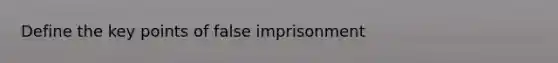 Define the key points of false imprisonment