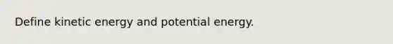 Define kinetic energy and potential energy.