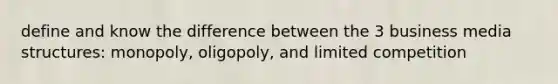 define and know the difference between the 3 business media structures: monopoly, oligopoly, and limited competition