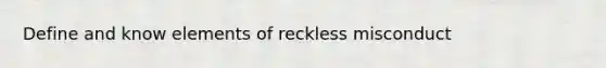 Define and know elements of reckless misconduct