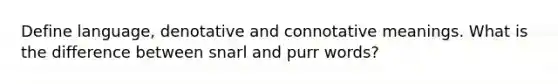 Define language, denotative and connotative meanings. What is the difference between snarl and purr words?