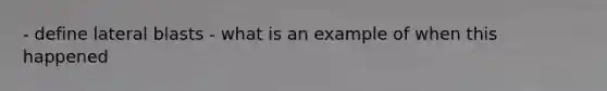 - define lateral blasts - what is an example of when this happened