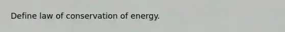 Define law of conservation of energy.