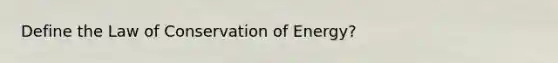 Define the Law of Conservation of Energy?