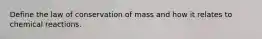 Define the law of conservation of mass and how it relates to chemical reactions.