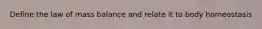 Define the law of mass balance and relate it to body homeostasis