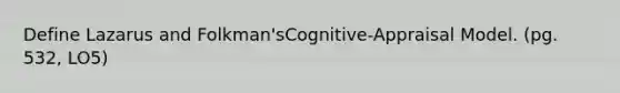 Define Lazarus and Folkman'sCognitive-Appraisal Model. (pg. 532, LO5)