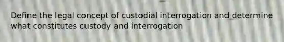 Define the legal concept of custodial interrogation and determine what constitutes custody and interrogation