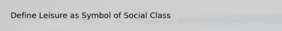 Define Leisure as Symbol of Social Class