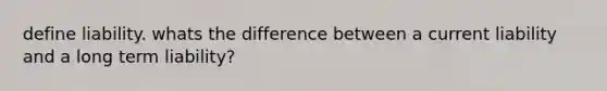 define liability. whats the difference between a current liability and a long term liability?