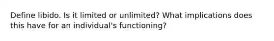 Define libido. Is it limited or unlimited? What implications does this have for an individual's functioning?