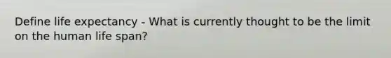 Define life expectancy - What is currently thought to be the limit on the human life span?