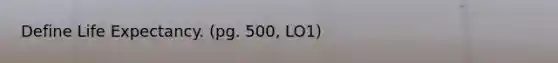 Define Life Expectancy. (pg. 500, LO1)