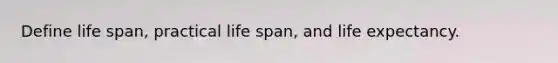 Define life span, practical life span, and life expectancy.