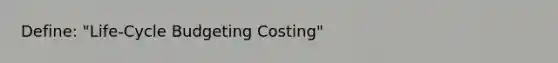 Define: "Life-Cycle Budgeting Costing"