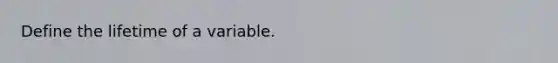 Define the lifetime of a variable.