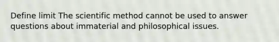 Define limit The scientific method cannot be used to answer questions about immaterial and philosophical issues.