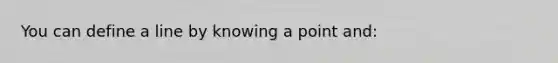 You can define a line by knowing a point and: