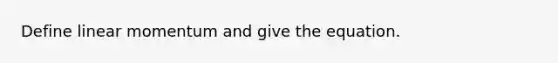 Define linear momentum and give the equation.