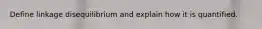 Define linkage disequilibrium and explain how it is quantified.