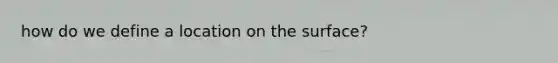 how do we define a location on the surface?