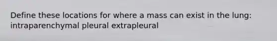 Define these locations for where a mass can exist in the lung: intraparenchymal pleural extrapleural