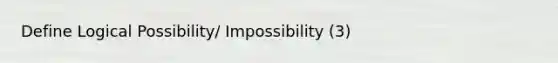 Define Logical Possibility/ Impossibility (3)