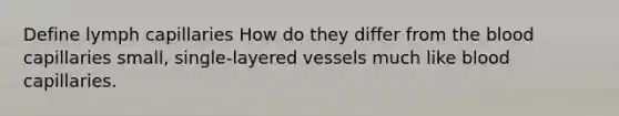 Define lymph capillaries How do they differ from the blood capillaries small, single-layered vessels much like blood capillaries.