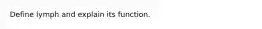 Define lymph and explain its function.