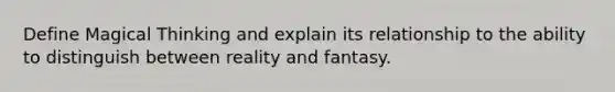 Define Magical Thinking and explain its relationship to the ability to distinguish between reality and fantasy.