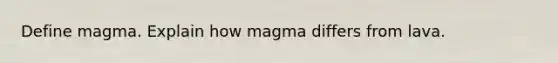 Define magma. Explain how magma differs from lava.