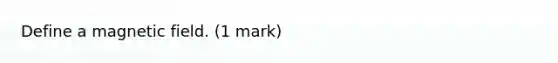 Define a magnetic field. (1 mark)