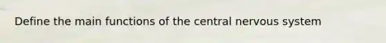 Define the main functions of the central nervous system