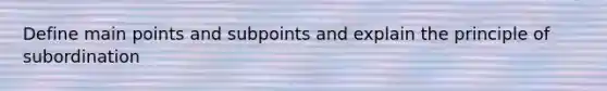 Define main points and subpoints and explain the principle of subordination