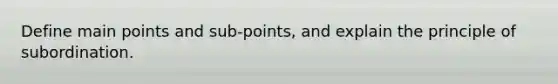 Define main points and sub-points, and explain the principle of subordination.