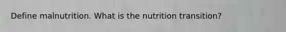 Define malnutrition. What is the nutrition transition?