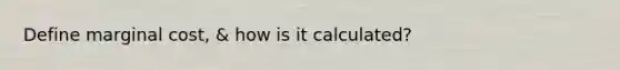 Define marginal cost, & how is it calculated?