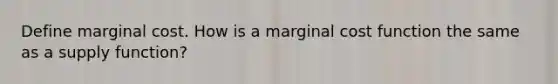 Define marginal cost. How is a marginal cost function the same as a supply function?