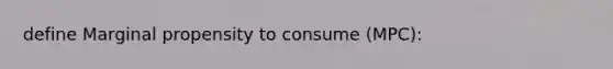 define Marginal propensity to consume (MPC):