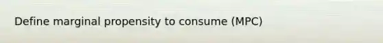 Define marginal propensity to consume (MPC)