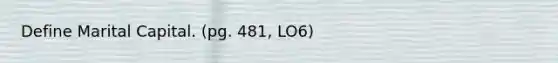 Define Marital Capital. (pg. 481, LO6)