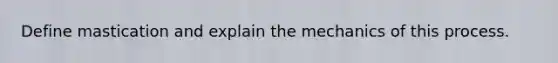 Define mastication and explain the mechanics of this process.