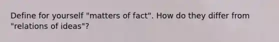 Define for yourself "matters of fact". How do they differ from "relations of ideas"?