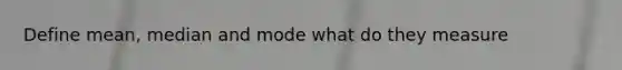 Define mean, median and mode what do they measure