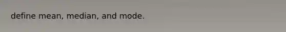 define mean, median, and mode.