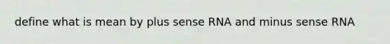 define what is mean by plus sense RNA and minus sense RNA