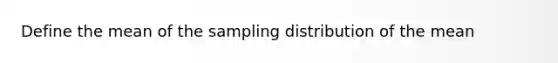 Define the mean of the sampling distribution of the mean