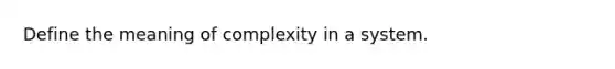 Define the meaning of complexity in a system.